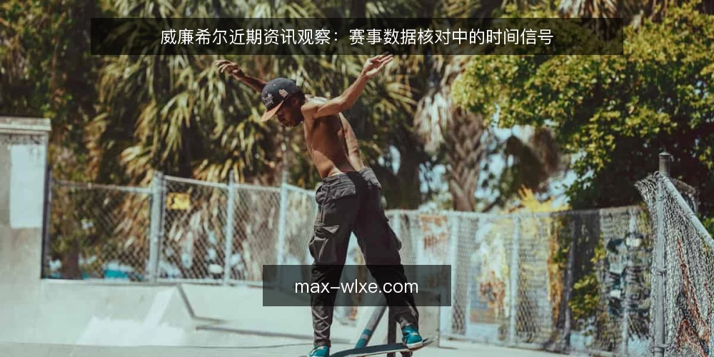 威廉希尔近期资讯观察：赛事数据核对中的时间信号 — 近期威廉希尔资讯中的时间信号 配图