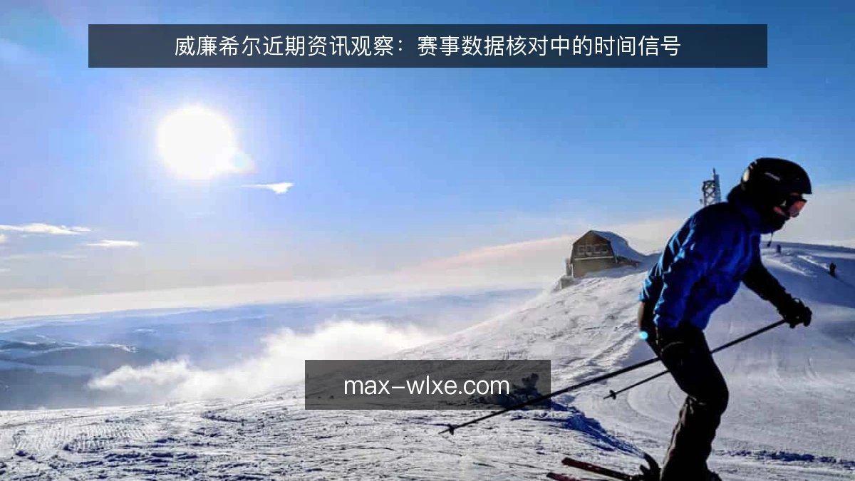 威廉希尔近期资讯观察：赛事数据核对中的时间信号