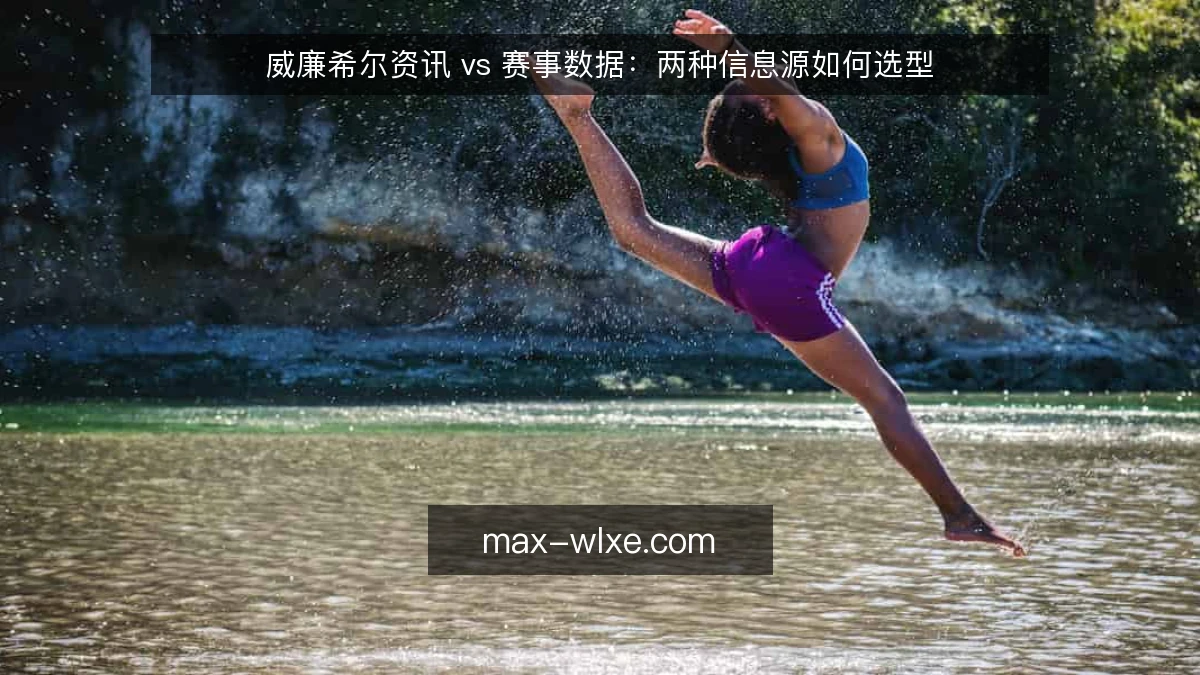 威廉希尔资讯 vs 赛事数据:两种信息源如何选型