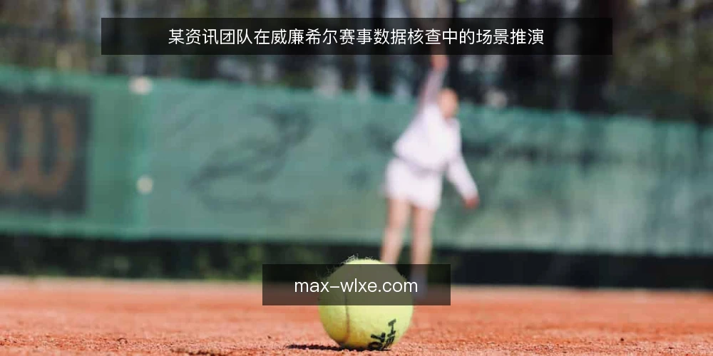 某资讯团队在威廉希尔赛事数据核查中的场景推演 — 场景设定与约束 配图