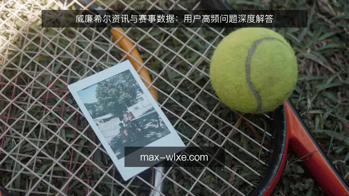 威廉希尔资讯与赛事数据:用户高频问题深度解答