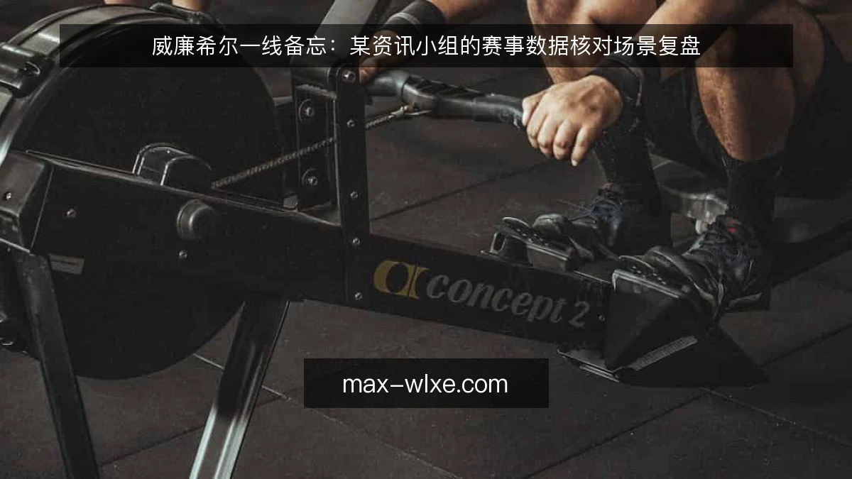 威廉希尔一线备忘：某资讯小组的赛事数据核对场景复盘