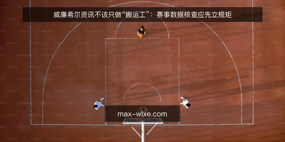 威廉希尔资讯不该只做“搬运工”:赛事数据核查应先立规矩 — 赛事资讯运营的真实处境 配图