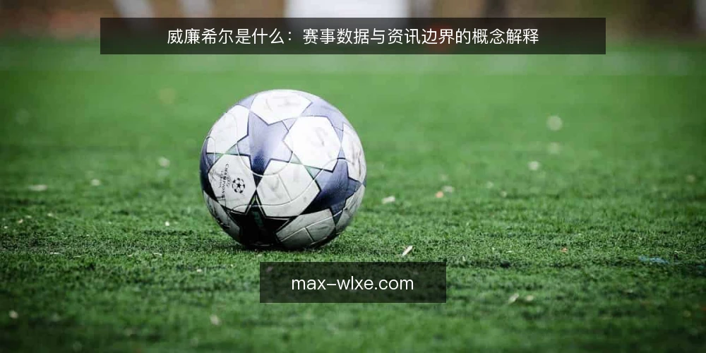威廉希尔是什么:赛事数据与资讯边界的概念解释 — 先厘清语境:威廉希尔在资讯讨论中通常指什么 配图