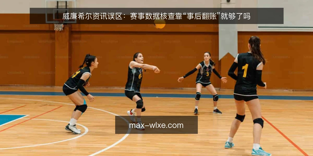 威廉希尔资讯误区：赛事数据核查靠“事后翻账”就够了吗 — 先定核查口径与留痕工具 配图