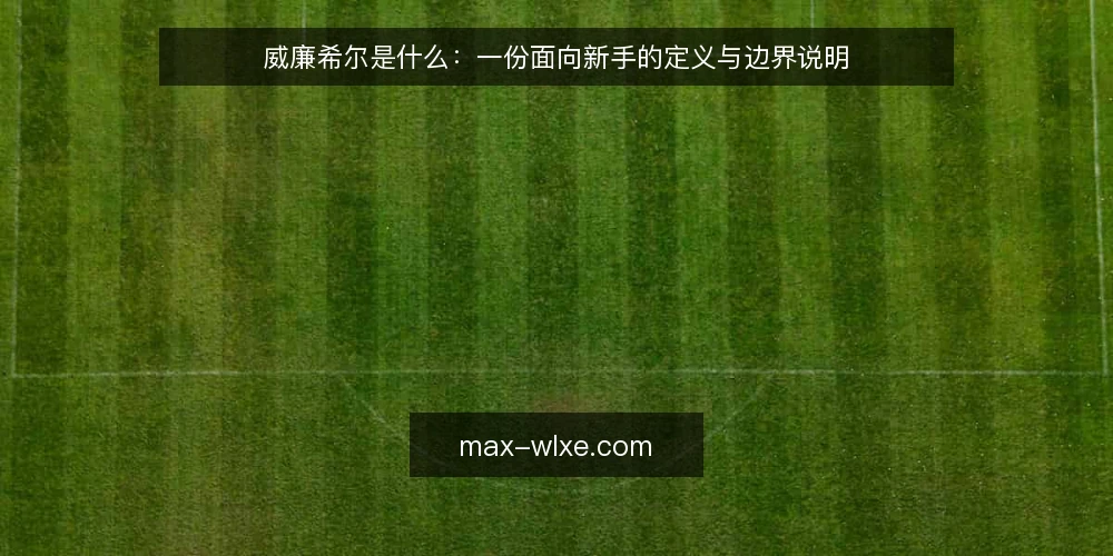 威廉希尔是什么:一份面向新手的定义与边界说明 — 威廉希尔是什么:先厘清概念边界 配图
